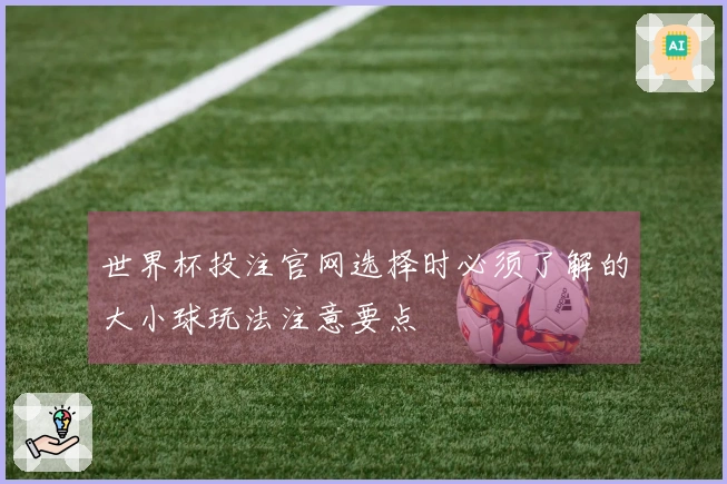 世界杯投注官网选择时必须了解的大小球玩法注意要点