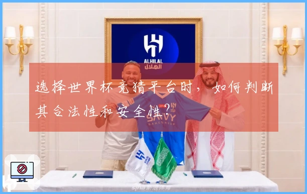 选择世界杯竞猜平台时，如何判断其合法性和安全性？