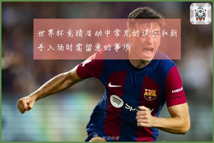 世界杯竞猜活动中常见的误区和新手入场时需留意的事项